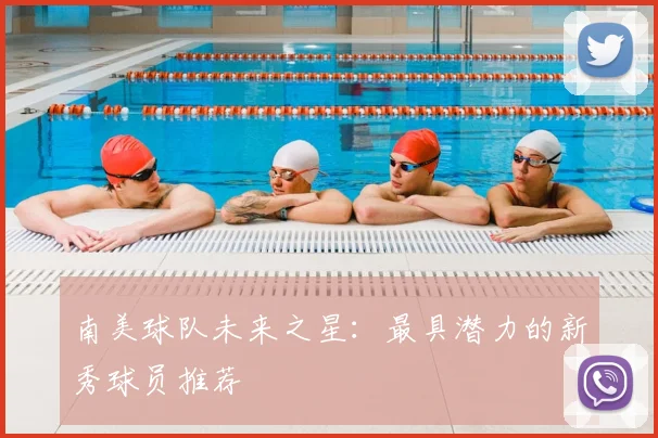 南美球队未来之星:最具潜力的新秀球员推荐