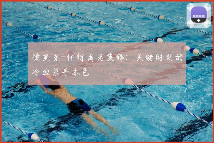 德里克-怀特高光集锦:关键时刻的冷血杀手本色