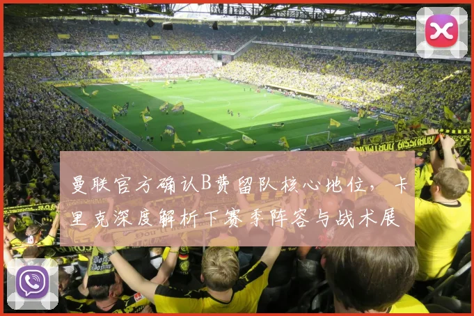 曼联官方确认B费留队核心地位,卡里克深度解析下赛季阵容与战术展望