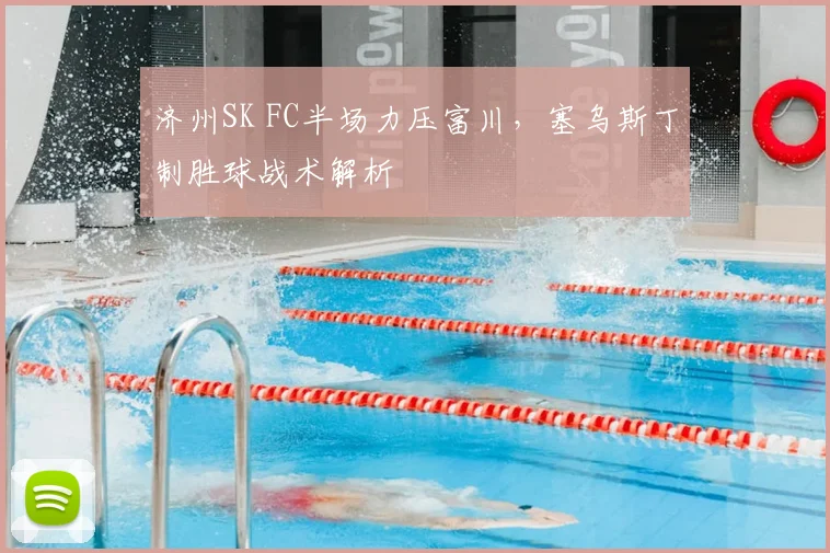 济州SK FC半场力压富川,塞乌斯丁制胜球战术解析