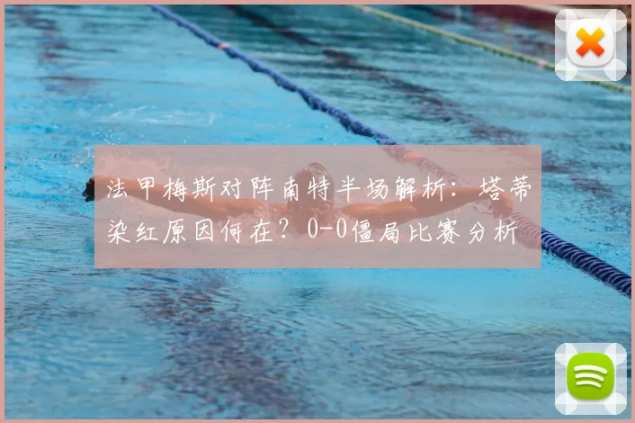 法甲梅斯对阵南特半场解析：塔蒂染红原因何在？0-0僵局比赛分析