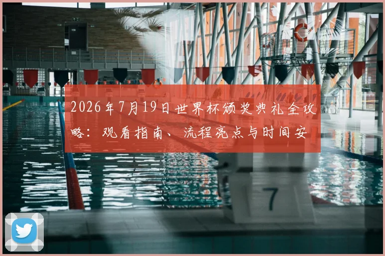 2026年7月19日世界杯颁奖典礼全攻略:观看指南、流程亮点与时间安排详解