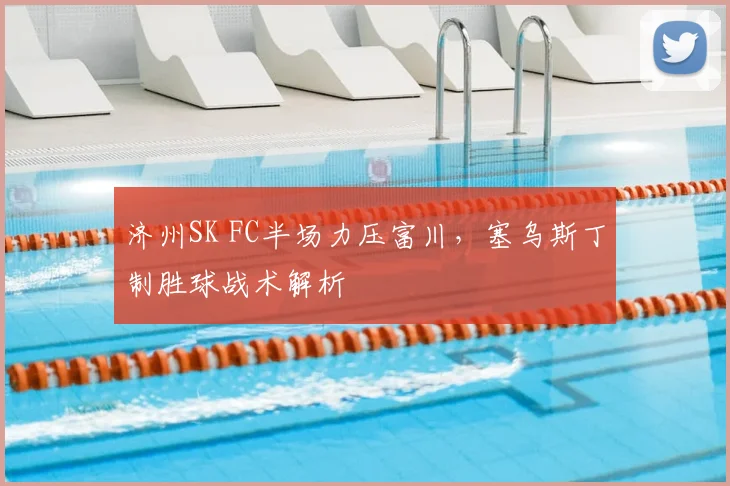 济州SK FC半场力压富川，塞乌斯丁制胜球战术解析