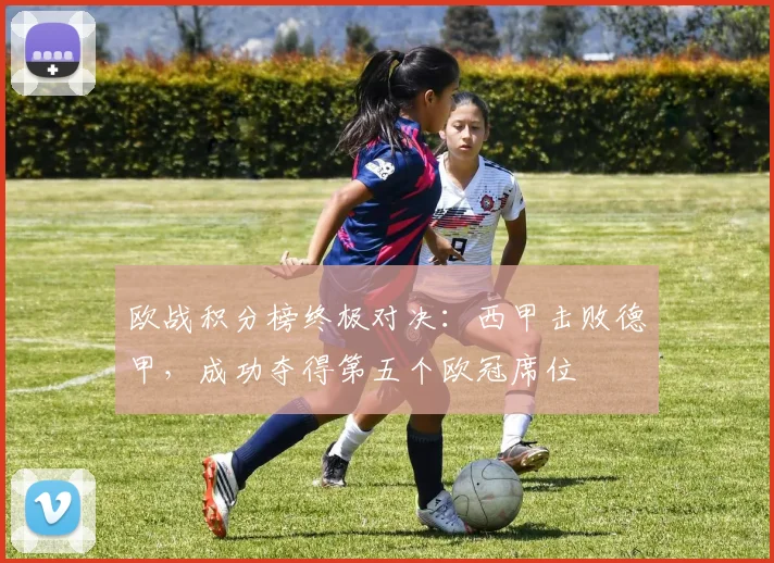 欧战积分榜终极对决:西甲击败德甲,成功夺得第五个欧冠席位